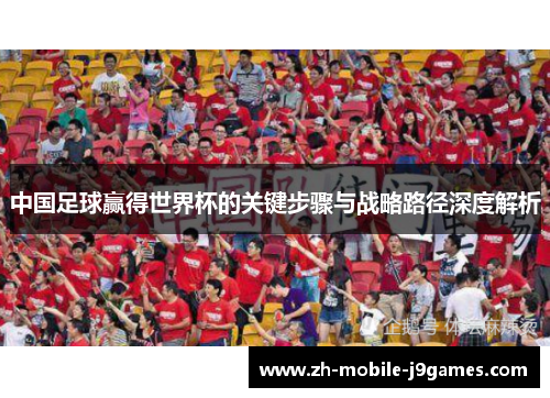 中国足球赢得世界杯的关键步骤与战略路径深度解析