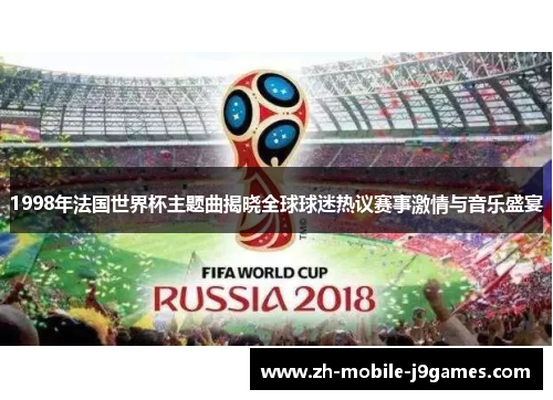 1998年法国世界杯主题曲揭晓全球球迷热议赛事激情与音乐盛宴