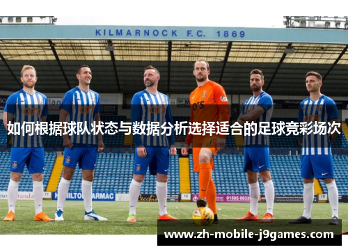 如何根据球队状态与数据分析选择适合的足球竞彩场次 如何根据球队状态与数据分析选择适合的足球竞彩场次