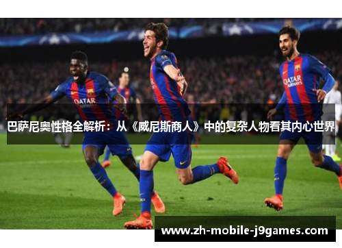 巴萨尼奥性格全解析：从《威尼斯商人》中的复杂人物看其内心世界