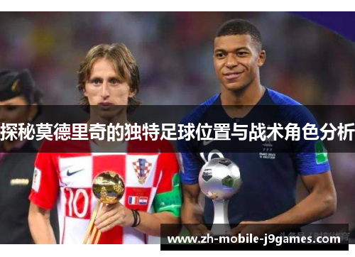 探秘莫德里奇的独特足球位置与战术角色分析
