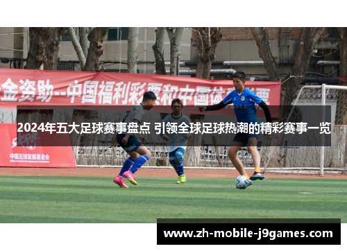 2024年五大足球赛事盘点 引领全球足球热潮的精彩赛事一览