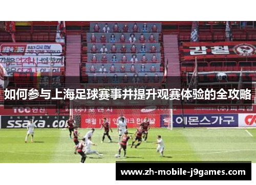 如何参与上海足球赛事并提升观赛体验的全攻略