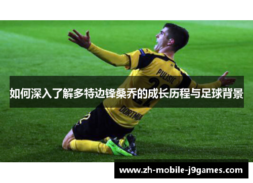 如何深入了解多特边锋桑乔的成长历程与足球背景