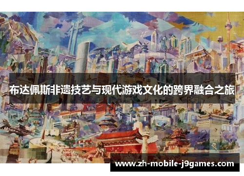 布达佩斯非遗技艺与现代游戏文化的跨界融合之旅 布达佩斯非遗技艺与现代游戏文化的跨界融合之旅