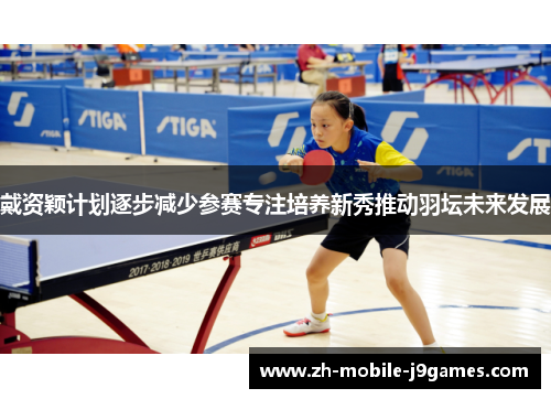 戴资颖计划逐步减少参赛专注培养新秀推动羽坛未来发展