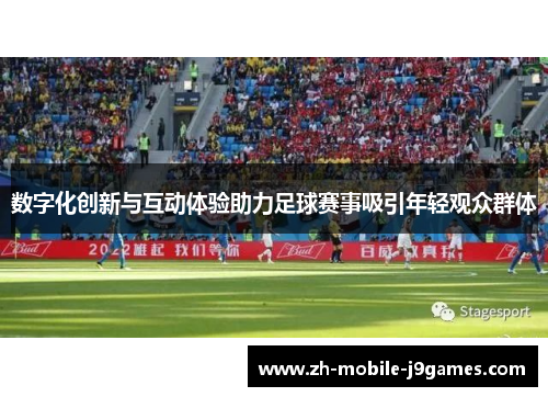 数字化创新与互动体验助力足球赛事吸引年轻观众群体
