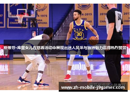 斯蒂芬·库里女儿在慈善活动中展现出迷人风采与独特魅力赢得热烈赞誉