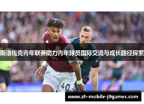 斯洛伐克青年联赛助力青年球员国际交流与成长路径探索
