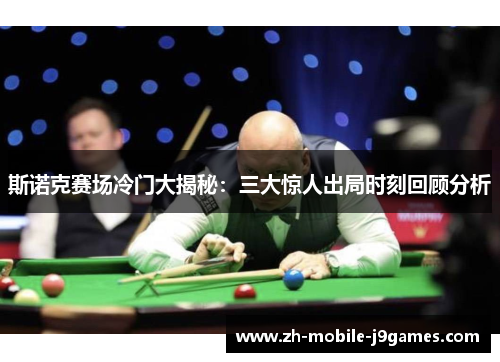 斯诺克赛场冷门大揭秘：三大惊人出局时刻回顾分析