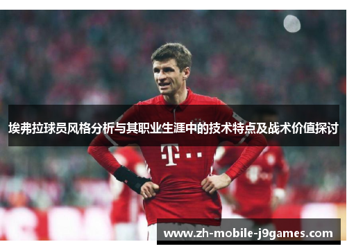 埃弗拉球员风格分析与其职业生涯中的技术特点及战术价值探讨 埃弗拉球员风格分析与其职业生涯中的技术特点及战术价值探讨