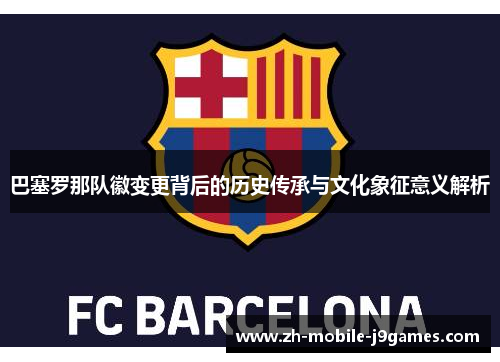 巴塞罗那队徽变更背后的历史传承与文化象征意义解析 巴塞罗那队徽变更背后的历史传承与文化象征意义解析