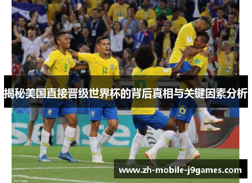 揭秘美国直接晋级世界杯的背后真相与关键因素分析 揭秘美国直接晋级世界杯的背后真相与关键因素分析