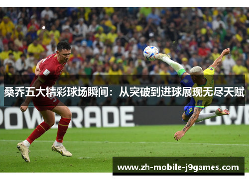 桑乔五大精彩球场瞬间:从突破到进球展现无尽天赋 桑乔五大精彩球场瞬间:从突破到进球展现无尽天赋