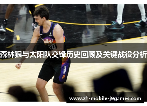 森林狼与太阳队交锋历史回顾及关键战役分析 森林狼与太阳队交锋历史回顾及关键战役分析