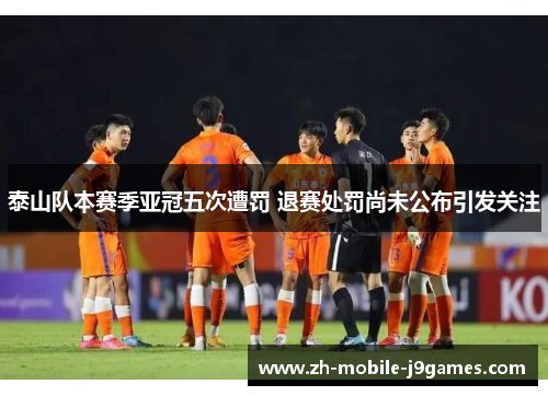 泰山队本赛季亚冠五次遭罚 退赛处罚尚未公布引发关注 泰山队本赛季亚冠五次遭罚 退赛处罚尚未公布引发关注