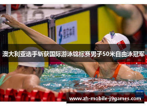 澳大利亚选手斩获国际游泳锦标赛男子50米自由泳冠军 澳大利亚选手斩获国际游泳锦标赛男子50米自由泳冠军