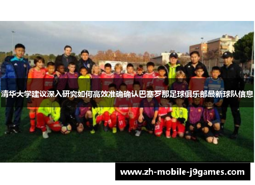 清华大学建议深入研究如何高效准确确认巴塞罗那足球俱乐部最新球队信息 清华大学建议深入研究如何高效准确确认巴塞罗那足球俱乐部最新球队信息