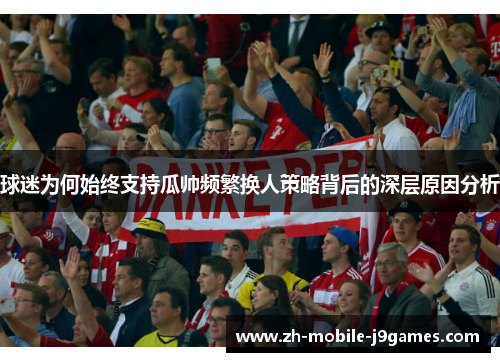 球迷为何始终支持瓜帅频繁换人策略背后的深层原因分析 球迷为何始终支持瓜帅频繁换人策略背后的深层原因分析