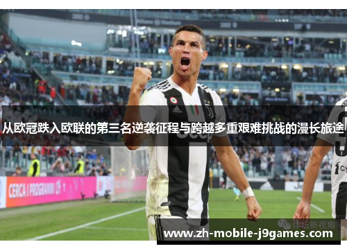 从欧冠跌入欧联的第三名逆袭征程与跨越多重艰难挑战的漫长旅途 从欧冠跌入欧联的第三名逆袭征程与跨越多重艰难挑战的漫长旅途