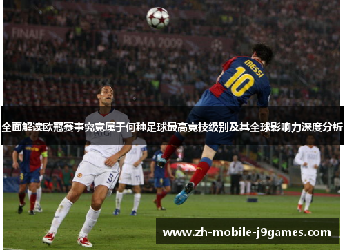 全面解读欧冠赛事究竟属于何种足球最高竞技级别及其全球影响力深度分析