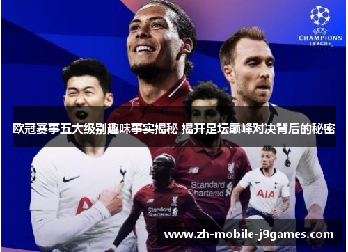 欧冠赛事五大级别趣味事实揭秘 揭开足坛巅峰对决背后的秘密