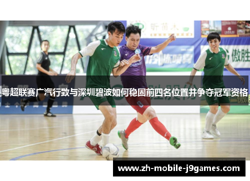 粤超联赛广汽行致与深圳碧波如何稳固前四名位置并争夺冠军资格