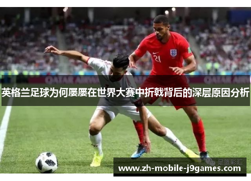 英格兰足球为何屡屡在世界大赛中折戟背后的深层原因分析