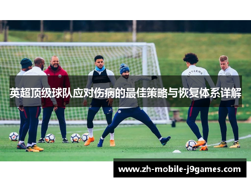 英超顶级球队应对伤病的最佳策略与恢复体系详解 英超顶级球队应对伤病的最佳策略与恢复体系详解