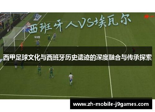 西甲足球文化与西班牙历史遗迹的深度融合与传承探索 西甲足球文化与西班牙历史遗迹的深度融合与传承探索