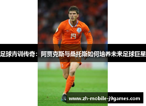 足球青训传奇：阿贾克斯与桑托斯如何培养未来足球巨星