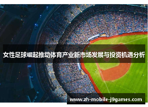 女性足球崛起推动体育产业新市场发展与投资机遇分析