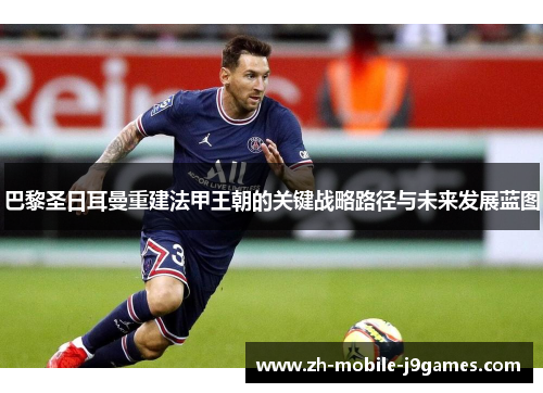 巴黎圣日耳曼重建法甲王朝的关键战略路径与未来发展蓝图