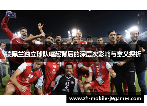 德黑兰独立球队崛起背后的深层次影响与意义探析