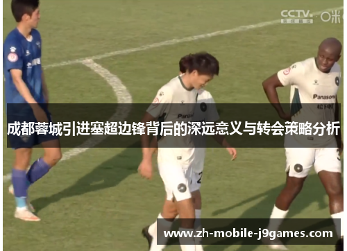 成都蓉城引进塞超边锋背后的深远意义与转会策略分析