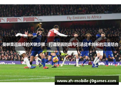 曼联重返巅峰的关键步骤：打造坚固防线与引进战术创新的完美结合