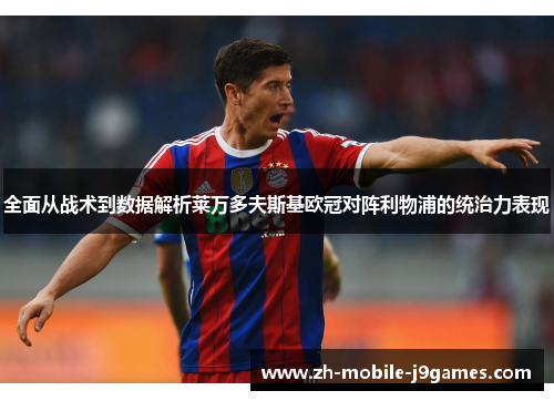 全面从战术到数据解析莱万多夫斯基欧冠对阵利物浦的统治力表现