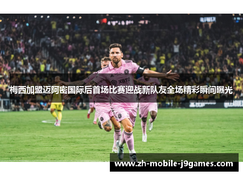 梅西加盟迈阿密国际后首场比赛迎战新队友全场精彩瞬间曝光