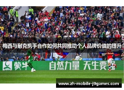 梅西与耐克携手合作如何共同推动个人品牌价值的提升