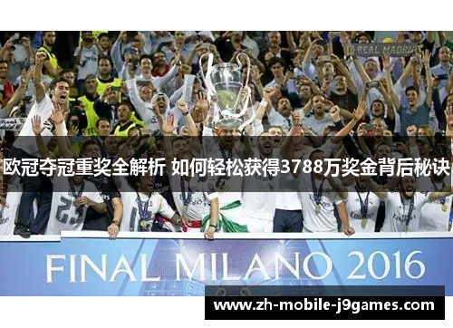 欧冠夺冠重奖全解析 如何轻松获得3788万奖金背后秘诀 欧冠夺冠重奖全解析 如何轻松获得3788万奖金背后秘诀