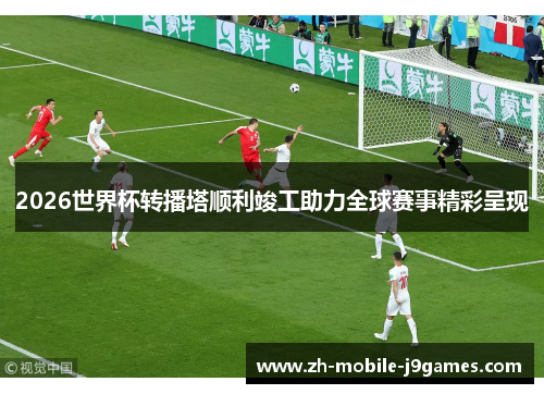 2026世界杯转播塔顺利竣工助力全球赛事精彩呈现