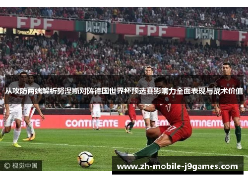 从攻防两端解析努涅斯对阵德国世界杯预选赛影响力全面表现与战术价值 从攻防两端解析努涅斯对阵德国世界杯预选赛影响力全面表现与战术价值