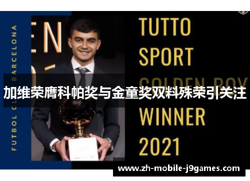 加维荣膺科帕奖与金童奖双料殊荣引关注 加维荣膺科帕奖与金童奖双料殊荣引关注
