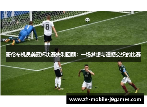 哥伦布机员美冠杯决赛失利回顾:一场梦想与遗憾交织的比赛 哥伦布机员美冠杯决赛失利回顾:一场梦想与遗憾交织的比赛