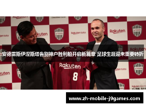 安德雷斯伊涅斯塔告别神户胜利船开启新篇章 足球生涯迎来重要转折 安德雷斯伊涅斯塔告别神户胜利船开启新篇章 足球生涯迎来重要转折
