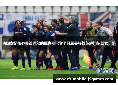 法国女足核心桑迪巴尔的摩告别巴黎圣日耳曼转投英超切尔西女足路