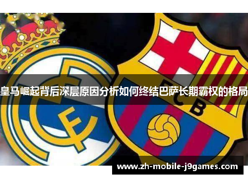 皇马崛起背后深层原因分析如何终结巴萨长期霸权的格局 皇马崛起背后深层原因分析如何终结巴萨长期霸权的格局