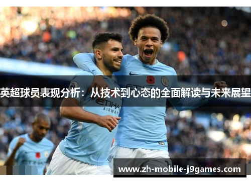 英超球员表现分析：从技术到心态的全面解读与未来展望