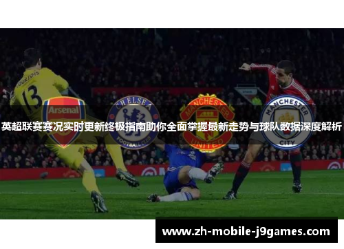 英超联赛赛况实时更新终极指南助你全面掌握最新走势与球队数据深度解析