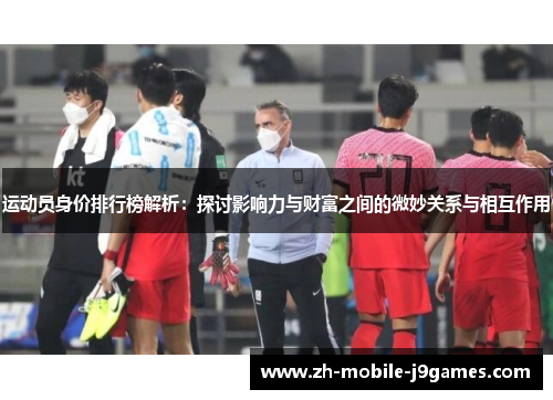 运动员身价排行榜解析:探讨影响力与财富之间的微妙关系与相互作用 运动员身价排行榜解析:探讨影响力与财富之间的微妙关系与相互作用
